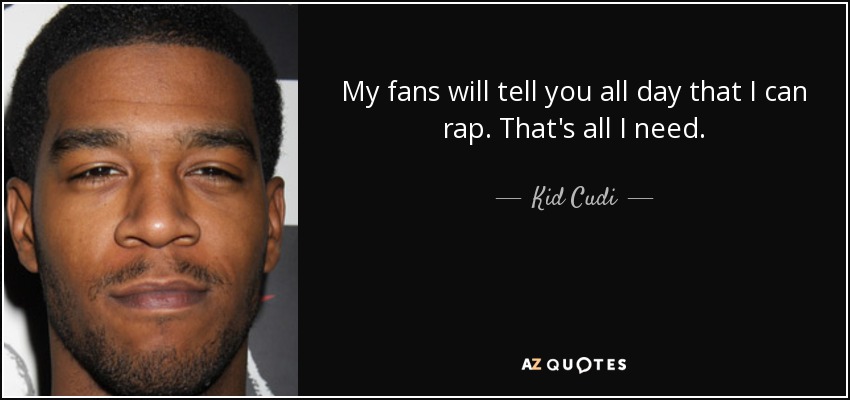 My fans will tell you all day that I can rap. That's all I need. - Kid Cudi