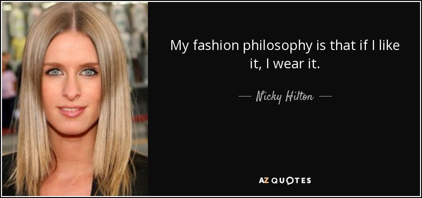 My fashion philosophy is that if I like it, I wear it. - Nicky Hilton