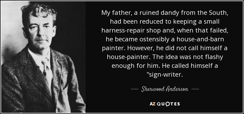 My father, a ruined dandy from the South, had been reduced to keeping a small harness-repair shop and, when that failed, he became ostensibly a house-and-barn painter. However, he did not call himself a house-painter. The idea was not flashy enough for him. He called himself a 