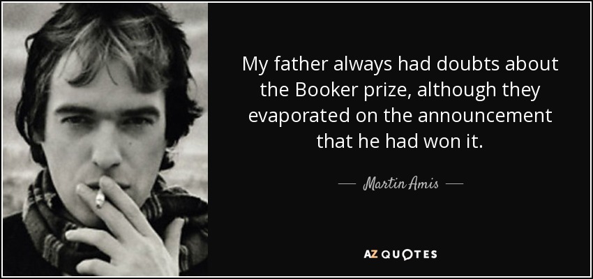 My father always had doubts about the Booker prize, although they evaporated on the announcement that he had won it. - Martin Amis