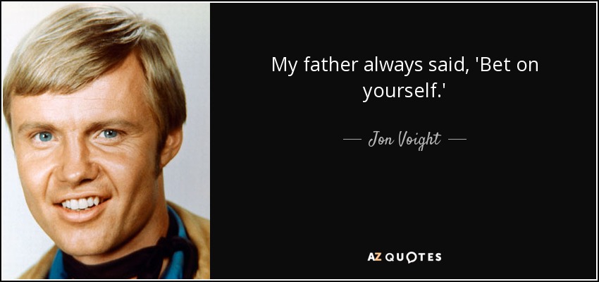 My father always said, 'Bet on yourself.' - Jon Voight