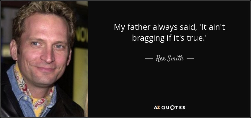 My father always said, 'It ain't bragging if it's true.' - Rex Smith