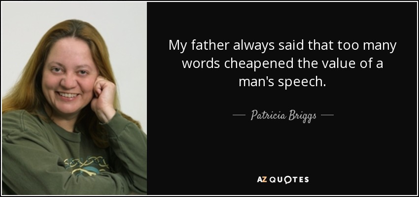 My father always said that too many words cheapened the value of a man's speech. - Patricia Briggs