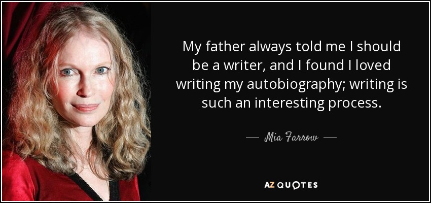 My father always told me I should be a writer, and I found I loved writing my autobiography; writing is such an interesting process. - Mia Farrow