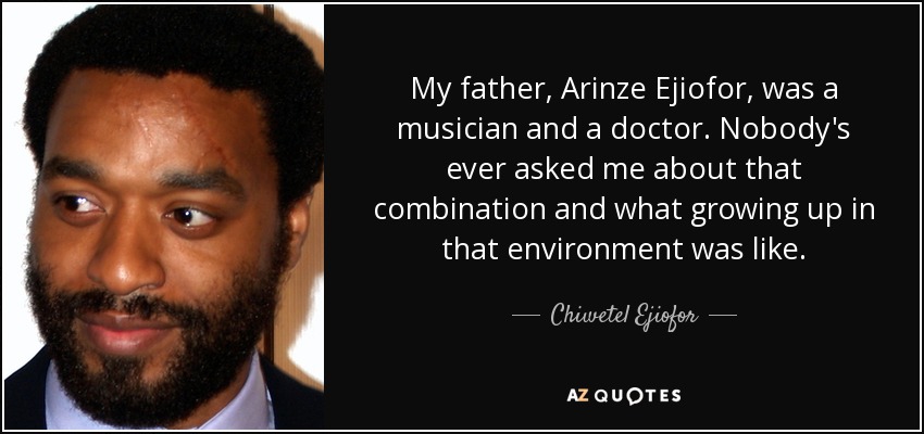 My father, Arinze Ejiofor , was a musician and a doctor. Nobody's ever asked me about that combination and what growing up in that environment was like. - Chiwetel Ejiofor