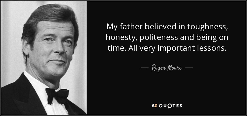 My father believed in toughness, honesty, politeness and being on time. All very important lessons. - Roger Moore