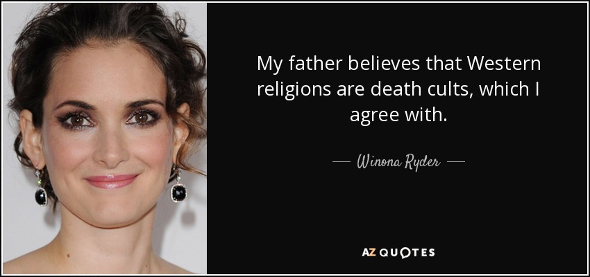 My father believes that Western religions are death cults, which I agree with. - Winona Ryder