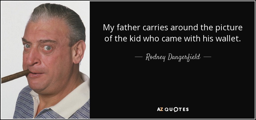 My father carries around the picture of the kid who came with his wallet. - Rodney Dangerfield