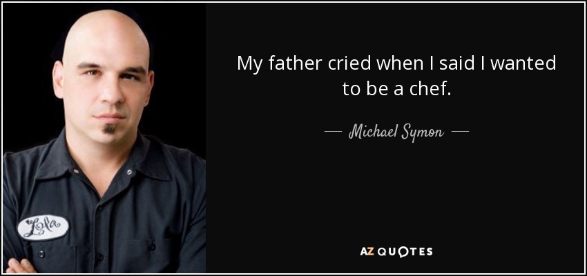 My father cried when I said I wanted to be a chef. - Michael Symon