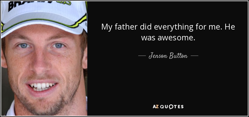My father did everything for me. He was awesome. - Jenson Button