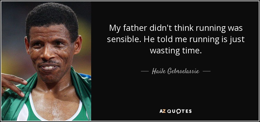 My father didn't think running was sensible. He told me running is just wasting time. - Haile Gebrselassie
