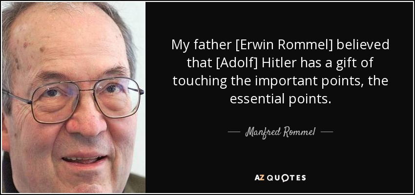 My father [Erwin Rommel] believed that [Adolf] Hitler has a gift of touching the important points, the essential points. - Manfred Rommel