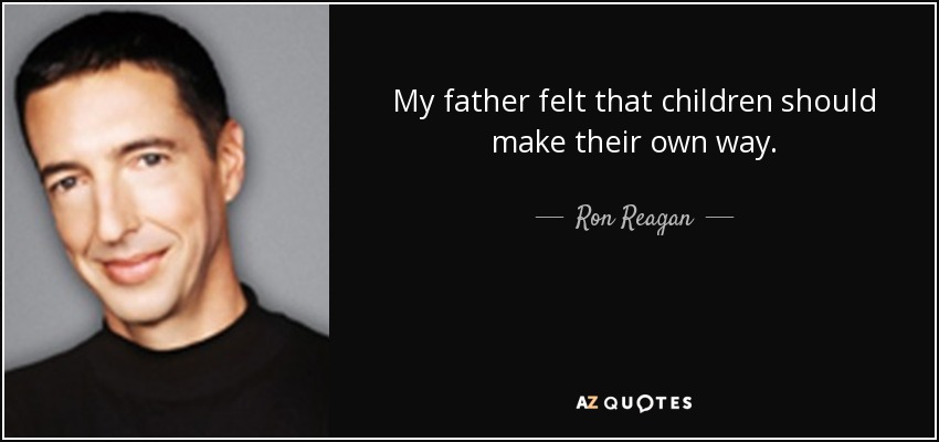 My father felt that children should make their own way. - Ron Reagan