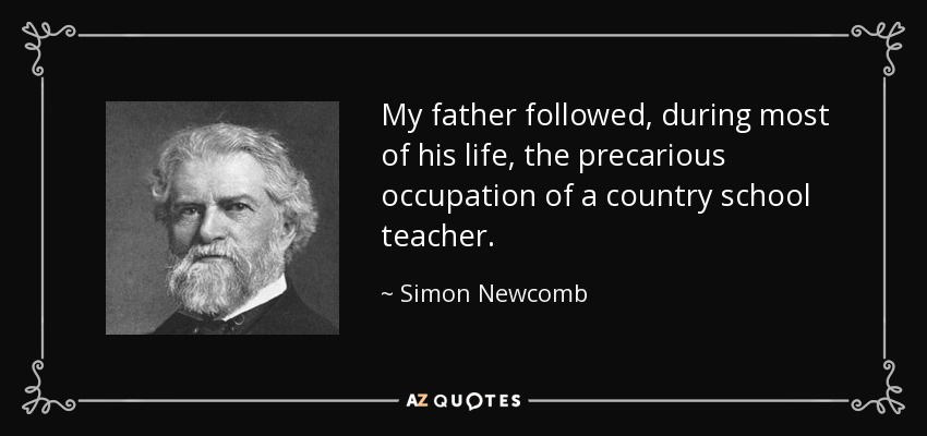 My father followed, during most of his life, the precarious occupation of a country school teacher. - Simon Newcomb