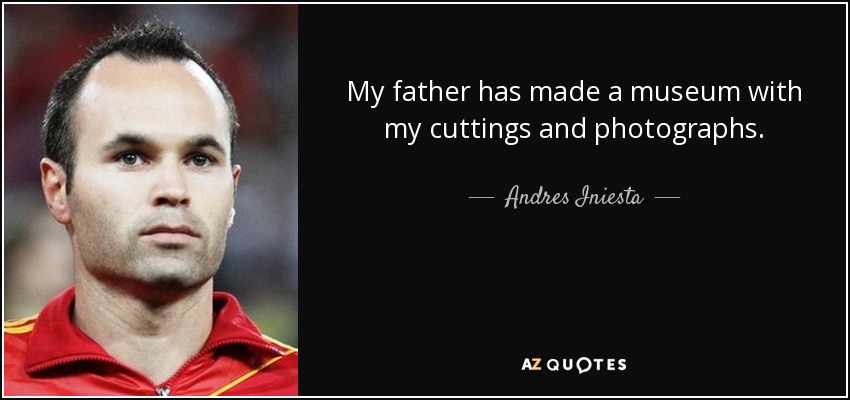 My father has made a museum with my cuttings and photographs. - Andres Iniesta