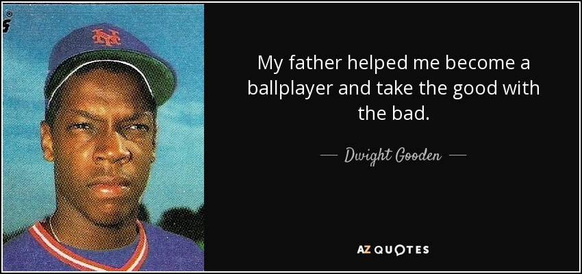 My father helped me become a ballplayer and take the good with the bad. - Dwight Gooden