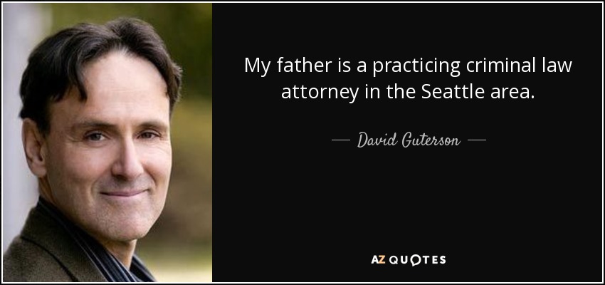 My father is a practicing criminal law attorney in the Seattle area. - David Guterson