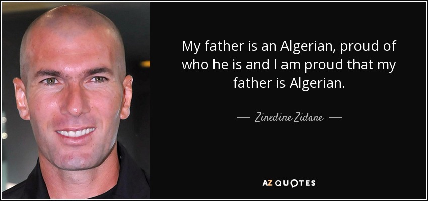 My father is an Algerian, proud of who he is and I am proud that my father is Algerian. - Zinedine Zidane