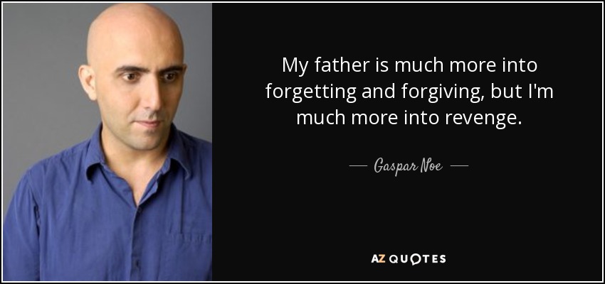 My father is much more into forgetting and forgiving, but I'm much more into revenge. - Gaspar Noe