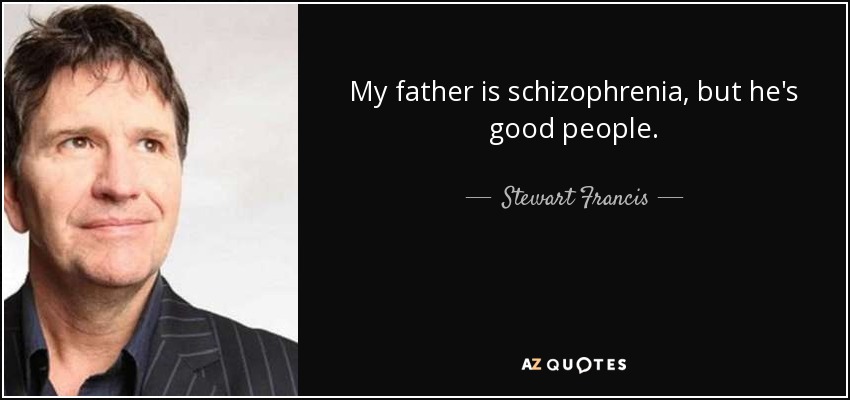 My father is schizophrenia, but he's good people. - Stewart Francis