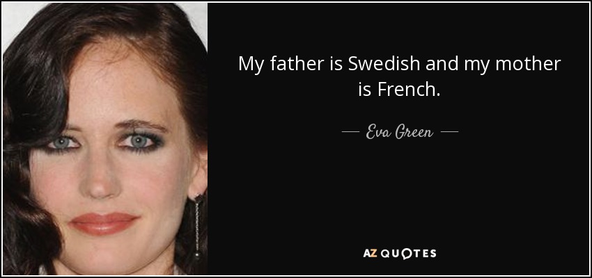 My father is Swedish and my mother is French. - Eva Green