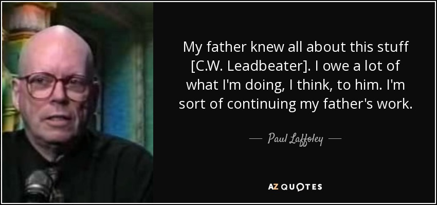My father knew all about this stuff [C.W. Leadbeater]. I owe a lot of what I'm doing, I think, to him. I'm sort of continuing my father's work. - Paul Laffoley