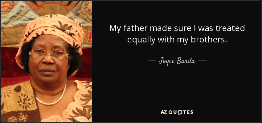 My father made sure I was treated equally with my brothers. - Joyce Banda