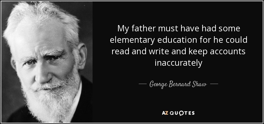 My father must have had some elementary education for he could read and write and keep accounts inaccurately - George Bernard Shaw