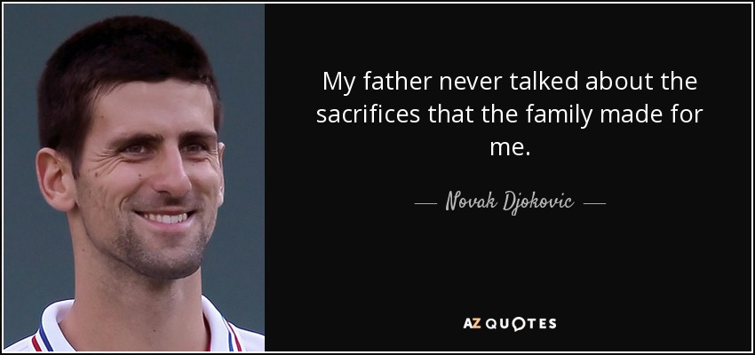 My father never talked about the sacrifices that the family made for me. - Novak Djokovic