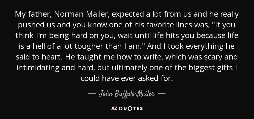 My father, Norman Mailer, expected a lot from us and he really pushed us and you know one of his favorite lines was, 