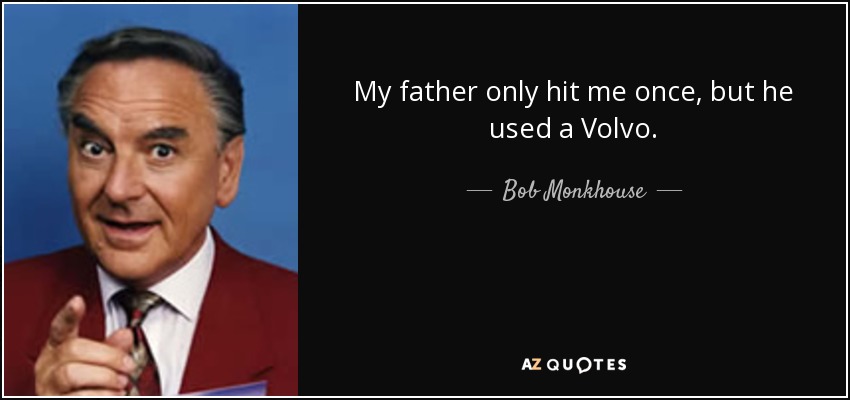My father only hit me once, but he used a Volvo. - Bob Monkhouse