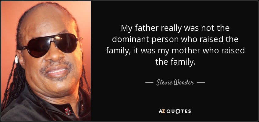 My father really was not the dominant person who raised the family, it was my mother who raised the family. - Stevie Wonder