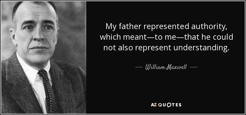 My father represented authority, which meant—to me—that he could not also represent understanding. - William Maxwell