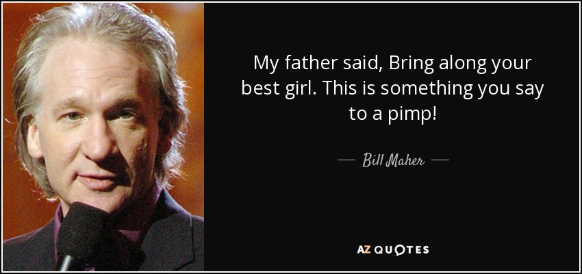 My father said, Bring along your best girl. This is something you say to a pimp! - Bill Maher