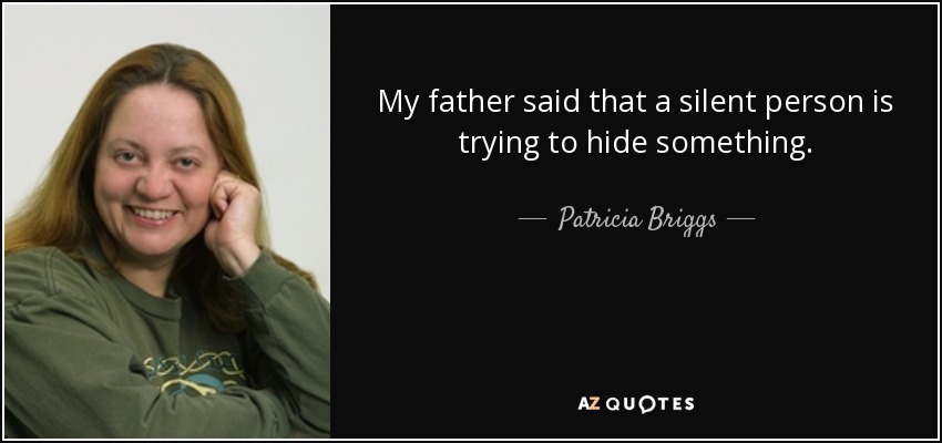 My father said that a silent person is trying to hide something. - Patricia Briggs