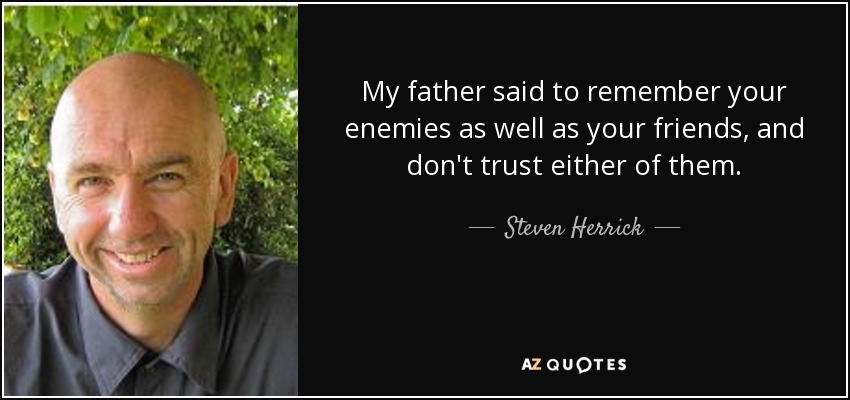 My father said to remember your enemies as well as your friends, and don't trust either of them. - Steven Herrick