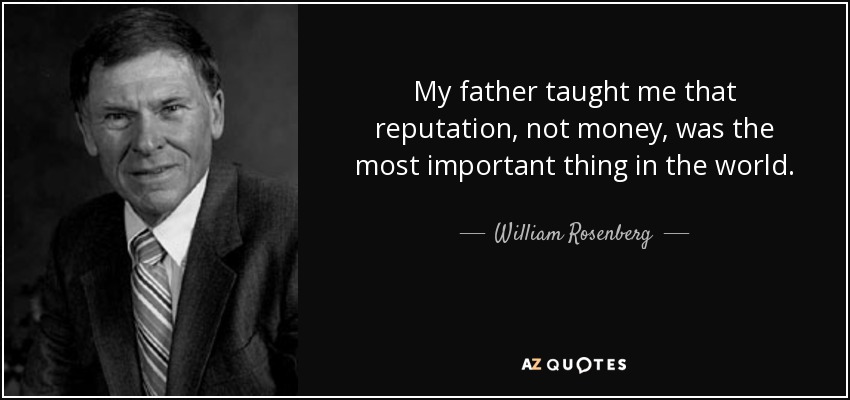 My father taught me that reputation, not money, was the most important thing in the world. - William Rosenberg