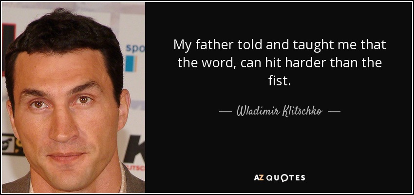 My father told and taught me that the word, can hit harder than the fist. - Wladimir Klitschko