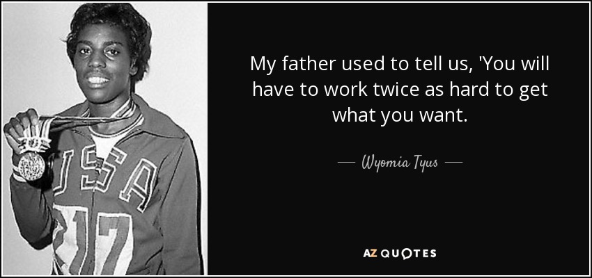 My father used to tell us, 'You will have to work twice as hard to get what you want. - Wyomia Tyus