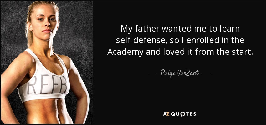 My father wanted me to learn self-defense, so I enrolled in the Academy and loved it from the start. - Paige VanZant