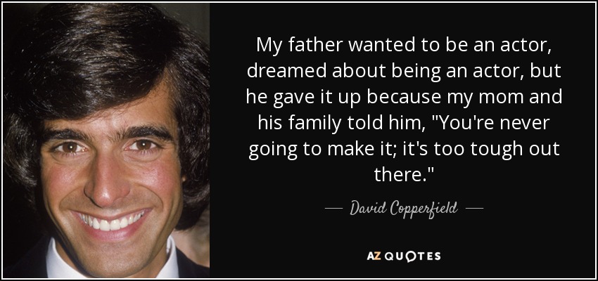 My father wanted to be an actor, dreamed about being an actor, but he gave it up because my mom and his family told him, 