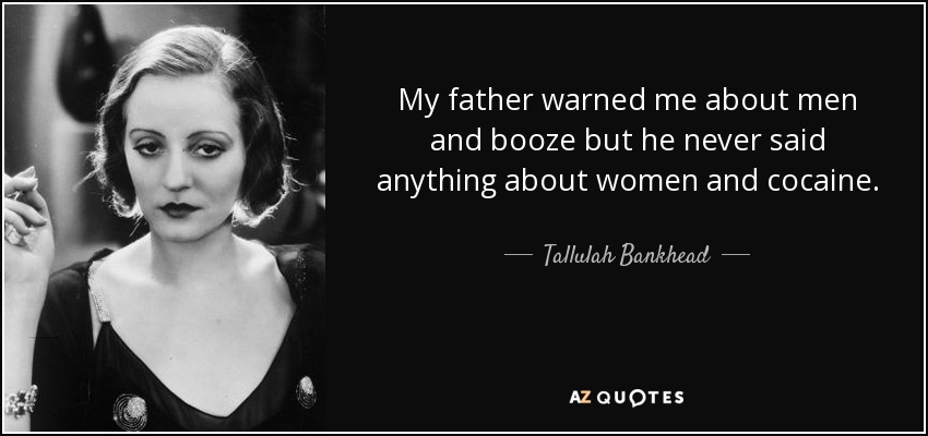 My father warned me about men and booze but he never said anything about women and cocaine. - Tallulah Bankhead