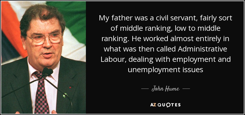 My father was a civil servant, fairly sort of middle ranking, low to middle ranking. He worked almost entirely in what was then called Administrative Labour, dealing with employment and unemployment issues - John Hume