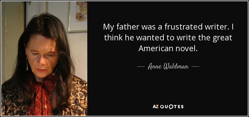My father was a frustrated writer. I think he wanted to write the great American novel. - Anne Waldman