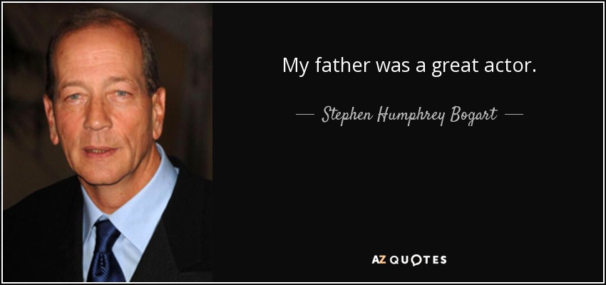 My father was a great actor. - Stephen Humphrey Bogart