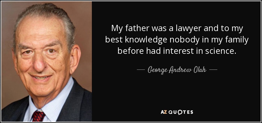My father was a lawyer and to my best knowledge nobody in my family before had interest in science. - George Andrew Olah