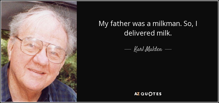My father was a milkman. So, I delivered milk. - Karl Malden