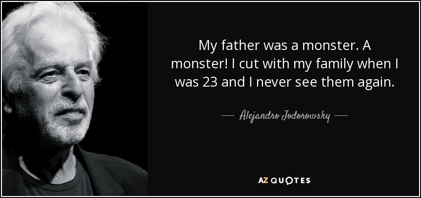 My father was a monster. A monster! I cut with my family when I was 23 and I never see them again. - Alejandro Jodorowsky