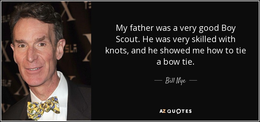 My father was a very good Boy Scout. He was very skilled with knots, and he showed me how to tie a bow tie. - Bill Nye