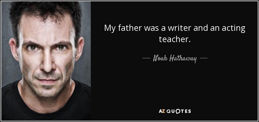 My father was a writer and an acting teacher. - Noah Hathaway